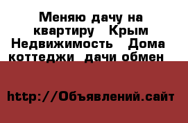 Меняю дачу на квартиру - Крым Недвижимость » Дома, коттеджи, дачи обмен   